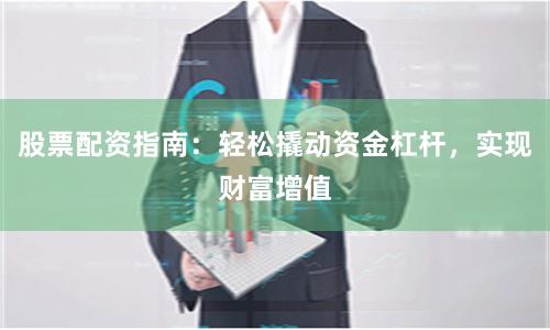 股票配資指南：輕松撬動資金杠桿，實現財富增值